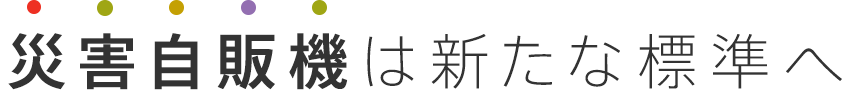 災害自販機は新たな標準へ