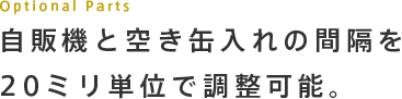 自販機と空き缶入れの間隔を20ミリ単位で調整可能。